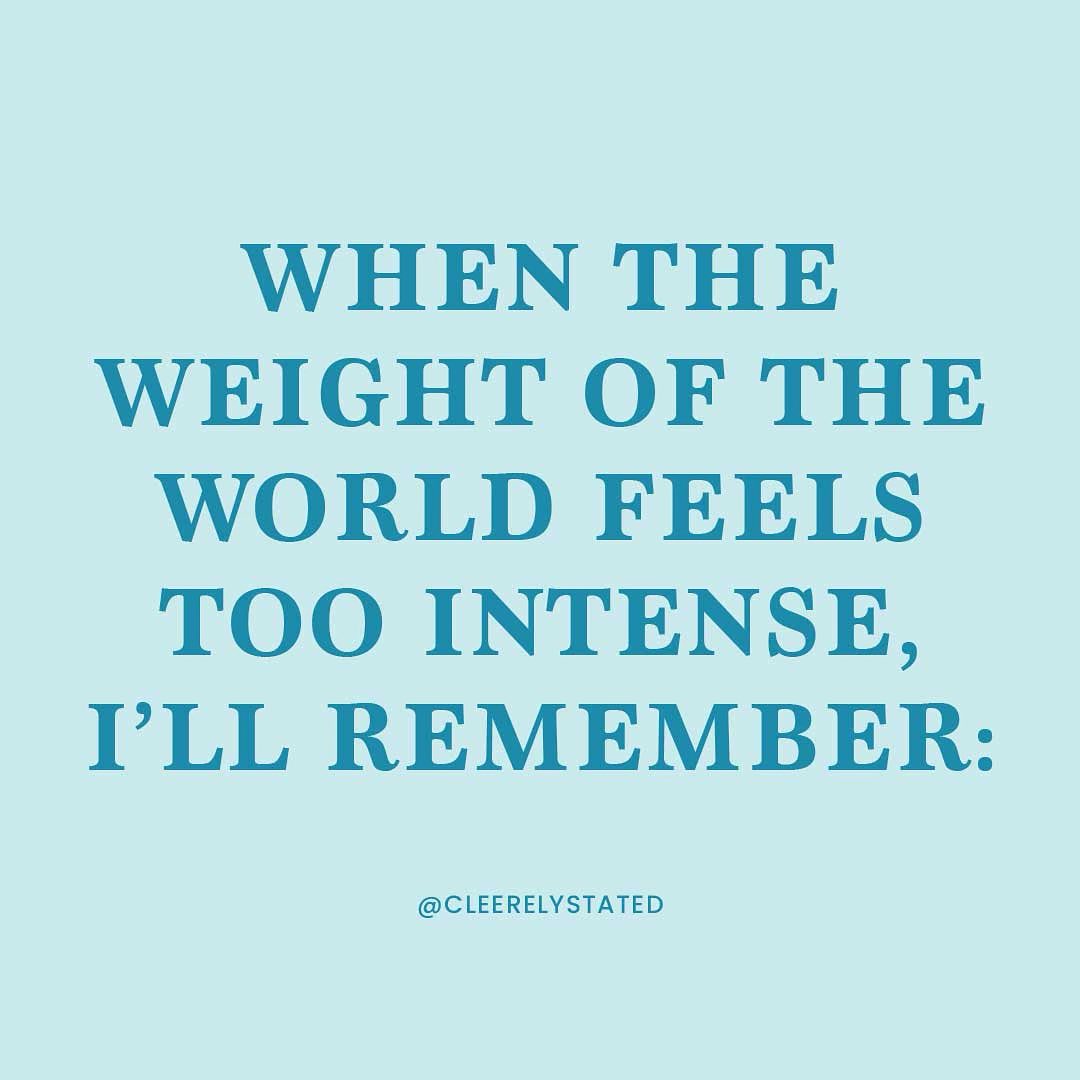 When the weight of the world feels too intense, I'll remember ...
